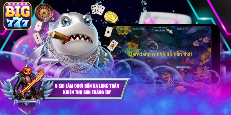 5 Sai Lầm Chơi Bắn Cá Long Thần Khiến Thợ Săn Trắng Tay