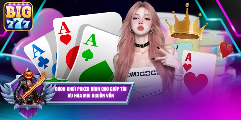 Cách Chơi Poker Đỉnh Cao Giúp Tối Ưu Hóa Mọi Nguồn Vốn