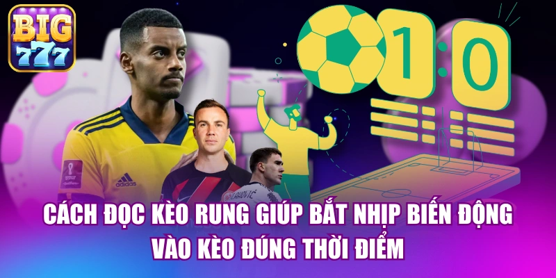 Cách đọc kèo rung giúp bắt nhịp biến động, vào kèo đúng thời điểm