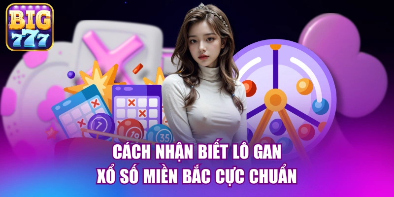 Cách nhận biết lô gan xổ số miền bắc cực chuẩn