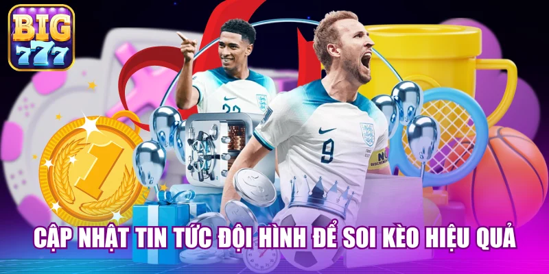 Cập nhật tin tức đội hình để soi kèo hiệu quả