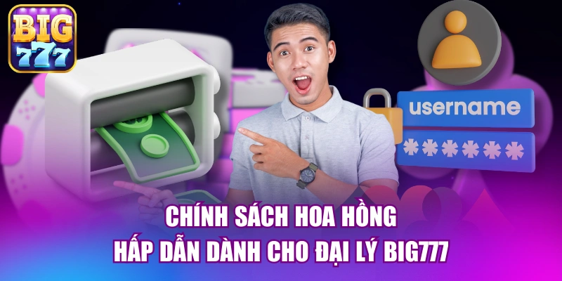 Chính sách hoa hồng hấp dẫn dành cho đại lý big777