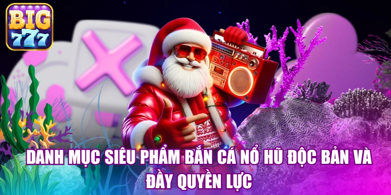 Danh mục siêu phẩm bắn cá nổ hũ độc bản và đầy quyền lực