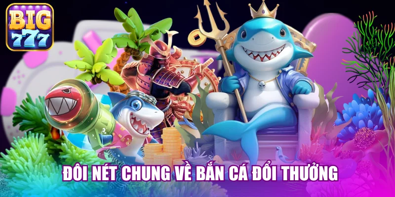Đôi nét chung về bắn cá đổi thưởng 