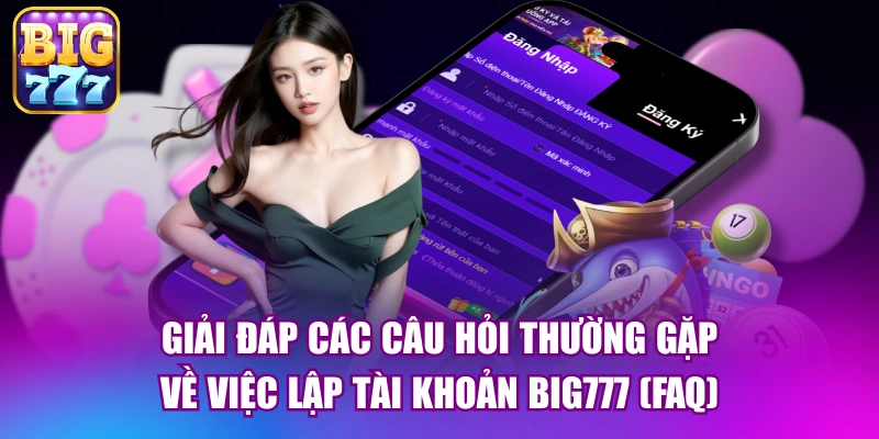 Giải đáp các câu hỏi thường gặp về việc lập tài khoản big777 (FAQ)