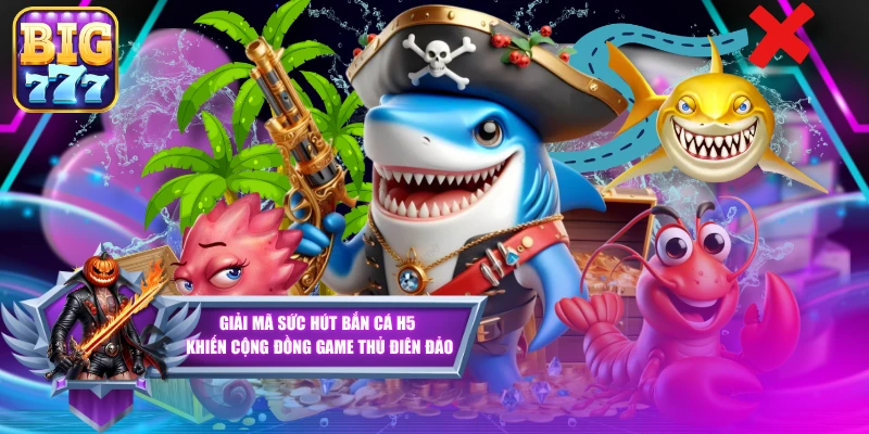 Giải Mã Sức Hút Bắn Cá H5 Khiến Cộng Đồng Game Thủ Điên Đảo