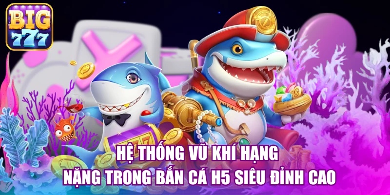 Hệ thống vũ khí hạng nặng trong bắn cá h5 siêu đỉnh cao