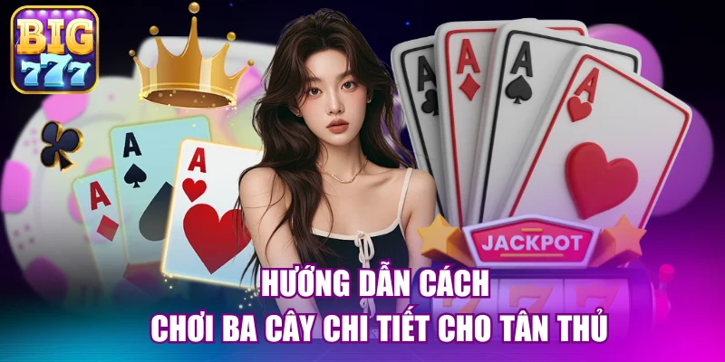 Hướng dẫn cách chơi ba cây chi tiết cho tân thủ