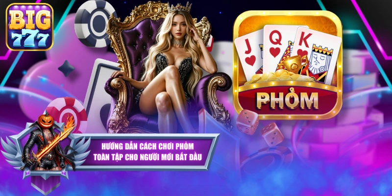 Hướng Dẫn Cách Chơi Phỏm Toàn Tập Cho Người Mới Bắt Đầu