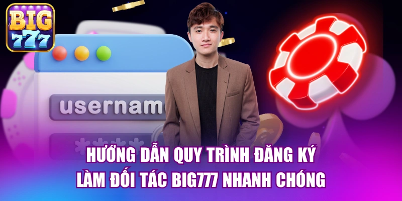 Hướng dẫn quy trình đăng ký làm đối tác big777 nhanh chóng