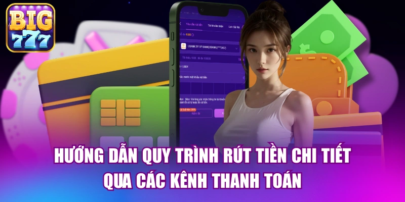 Hướng dẫn quy trình rút tiền chi tiết qua các kênh thanh toán