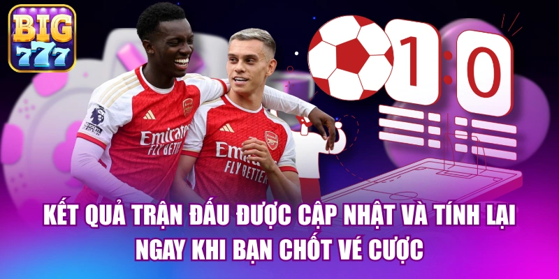 Kết quả trận đấu được cập nhật và tính lại ngay khi bạn chốt vé cược