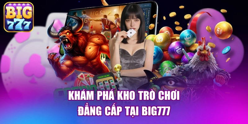 Khám phá kho trò chơi đẳng cấp tại big777