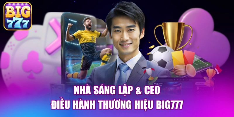 Nhà sáng lập & CEO điều hành thương hiệu big777