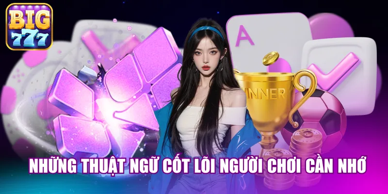 Những thuật ngữ cốt lõi người chơi cần nhớ