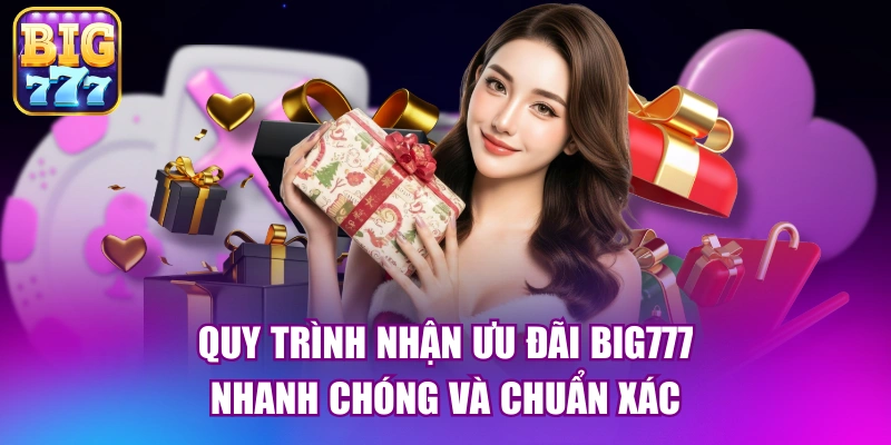Quy trình nhận ưu đãi big777 nhanh chóng và chuẩn xác