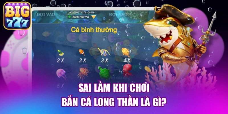 Sai lầm khi chơi bắn cá long thần là gì?