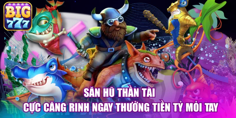 Săn hũ thần tài cực căng rinh ngay thưởng tiền tỷ mỏi tay
