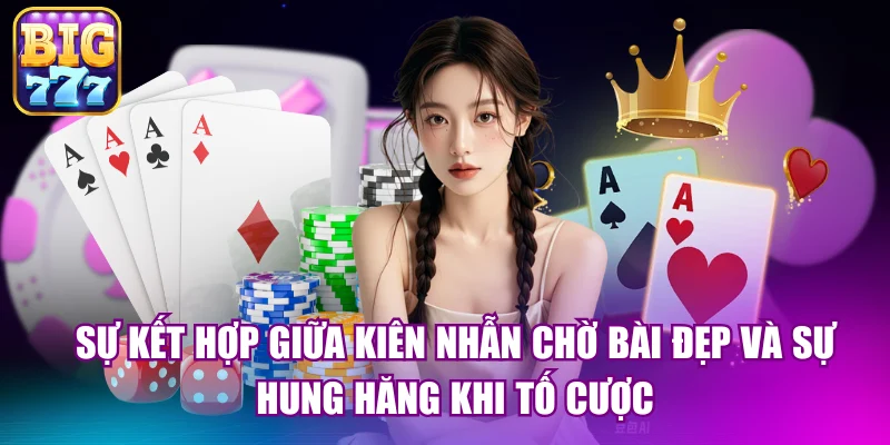 Sự kết hợp giữa kiên nhẫn chờ bài đẹp và sự hung hăng khi tố cược