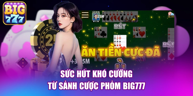 Sức hút khó cưỡng từ sảnh cược phỏm big777