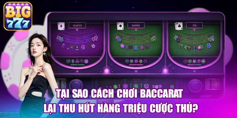 Tại sao cách chơi baccarat lại thu hút hàng triệu cược thủ?