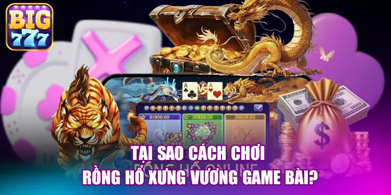Tại sao cách chơi rồng hổ xưng vương game bài?