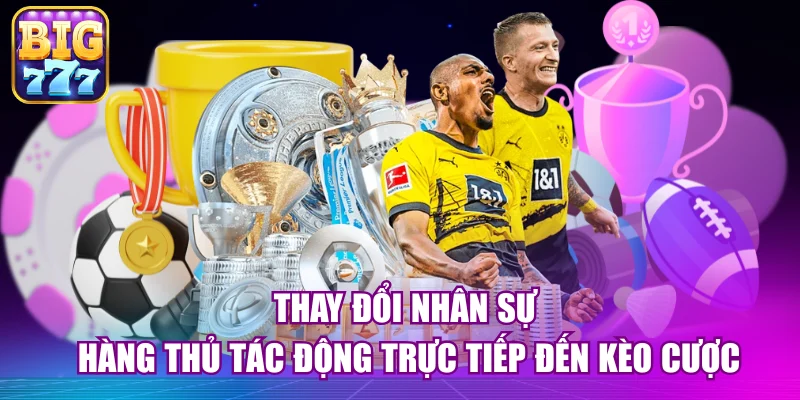 Thay đổi nhân sự hàng thủ tác động trực tiếp đến kèo cược