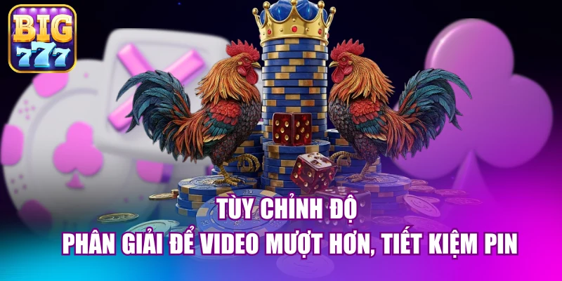 Tùy chỉnh độ phân giải để video mượt hơn, tiết kiệm pin