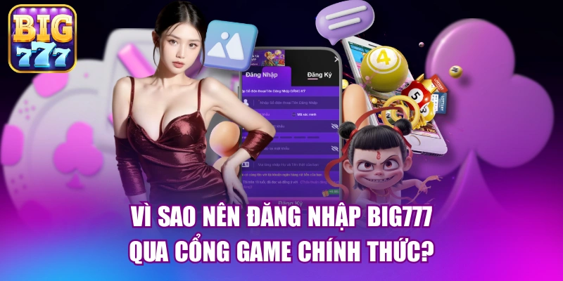 Vì sao nên đăng nhập big777 qua cổng game chính thức?